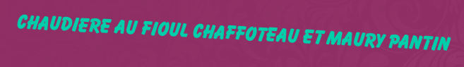 Chaudiere au fioul Chaffoteau et Maury Pantin